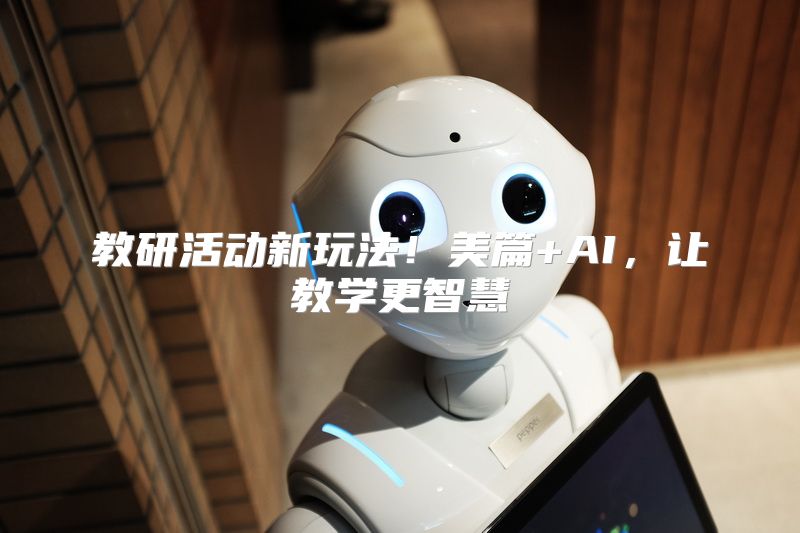 教研活动新玩法！美篇+AI，让教学更智慧