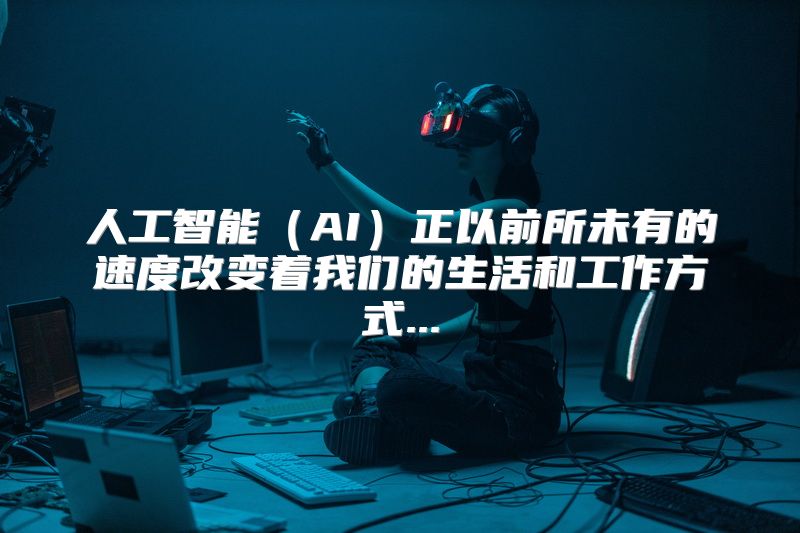 人工智能（AI）正以前所未有的速度改变着我们的生活和工作方式...