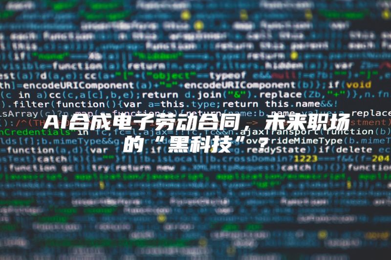 AI合成电子劳动合同，未来职场的“黑科技”？