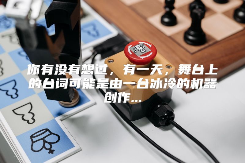 你有没有想过，有一天，舞台上的台词可能是由一台冰冷的机器创作...