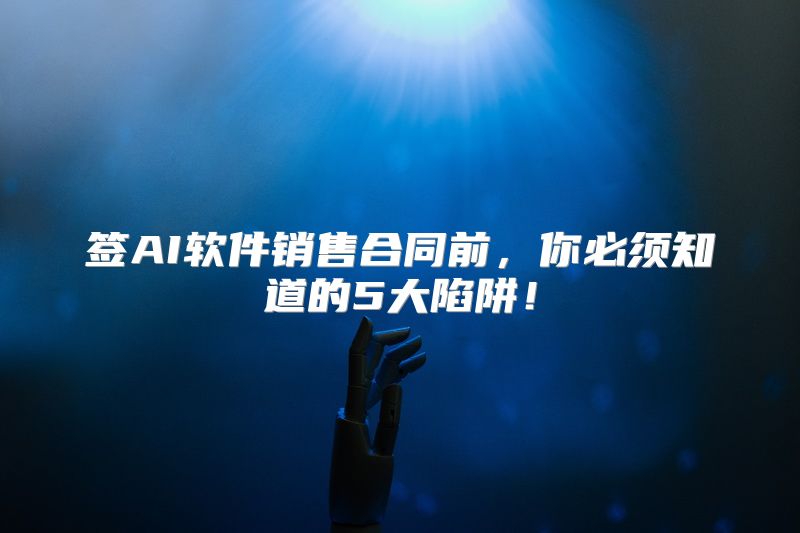 签AI软件销售合同前，你必须知道的5大陷阱！