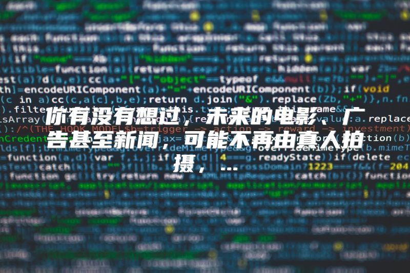你有没有想过，未来的电影、广告甚至新闻，可能不再由真人拍摄，...