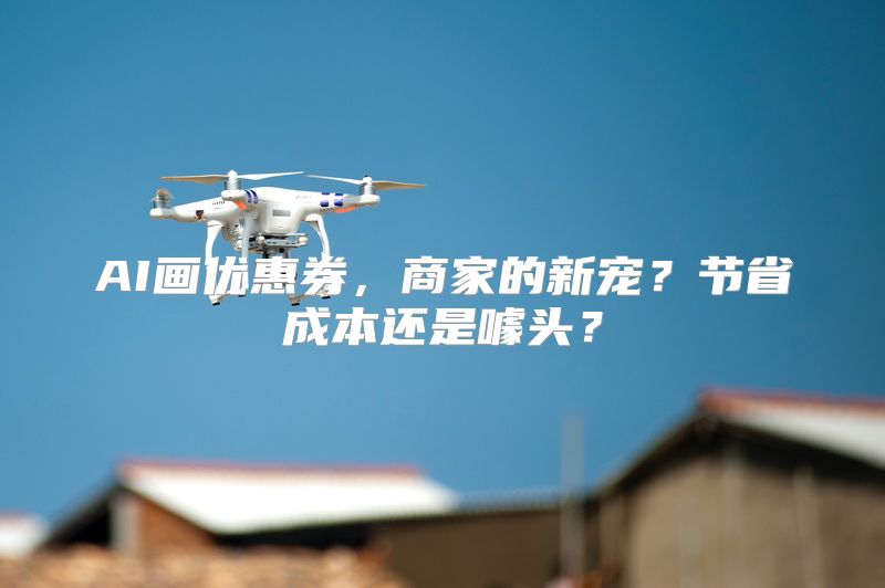 AI画优惠券，商家的新宠？节省成本还是噱头？
