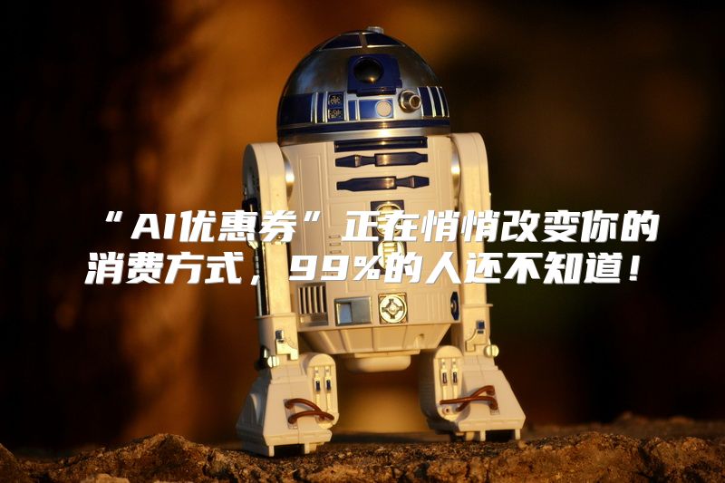 “AI优惠券”正在悄悄改变你的消费方式，99%的人还不知道！