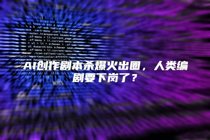 AI创作剧本杀爆火出圈，人类编剧要下岗了？