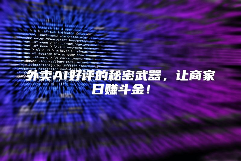 外卖AI好评的秘密武器，让商家日赚斗金！