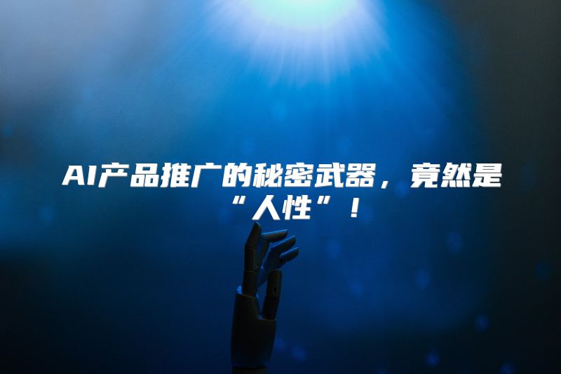 AI产品推广的秘密武器，竟然是“人性”！