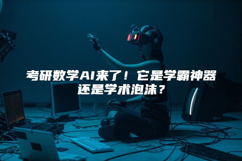 考研数学AI来了！它是学霸神器还是学术泡沫？