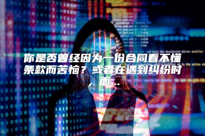 你是否曾经因为一份合同看不懂条款而苦恼？或者在遇到纠纷时，面...