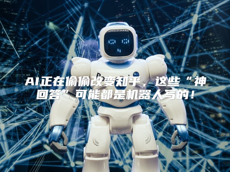 AI正在偷偷改变知乎，这些“神回答”可能都是机器人写的！