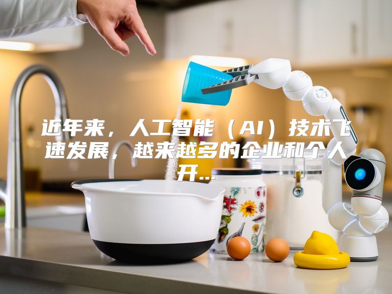 近年来，人工智能（AI）技术飞速发展，越来越多的企业和个人开...