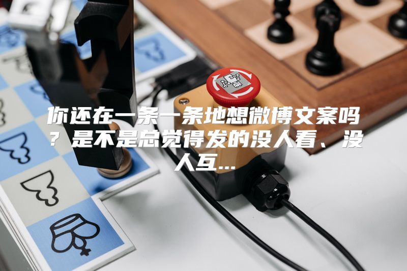 你还在一条一条地想微博文案吗？是不是总觉得发的没人看、没人互...
