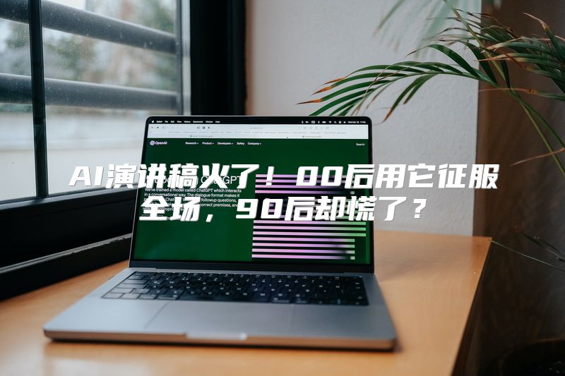 AI演讲稿火了！00后用它征服全场，90后却慌了？