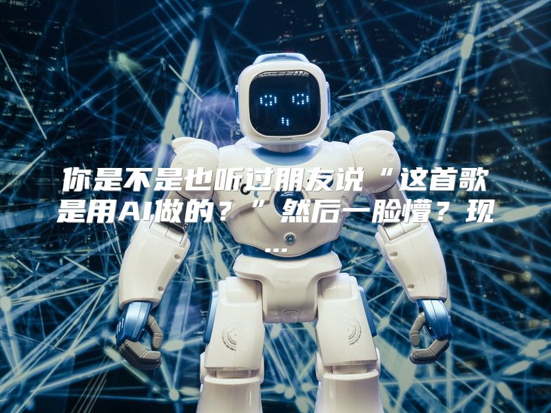 你是不是也听过朋友说“这首歌是用AI做的？”然后一脸懵？现...