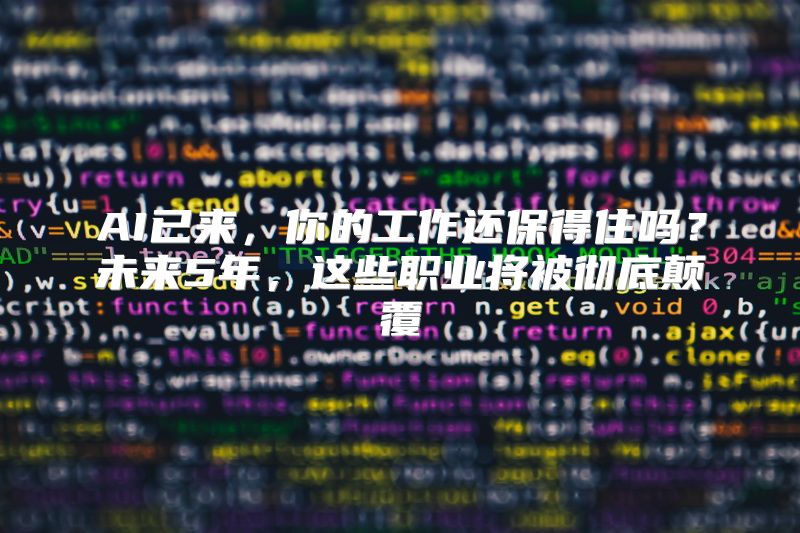 AI已来，你的工作还保得住吗？未来5年，这些职业将被彻底颠覆