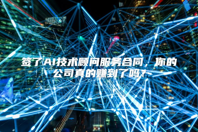 签了AI技术顾问服务合同，你的公司真的赚到了吗？