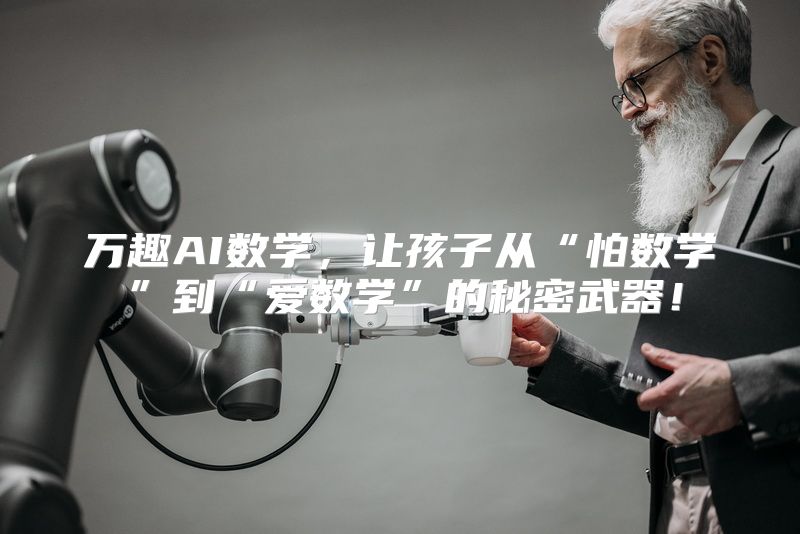 万趣AI数学，让孩子从“怕数学”到“爱数学”的秘密武器！