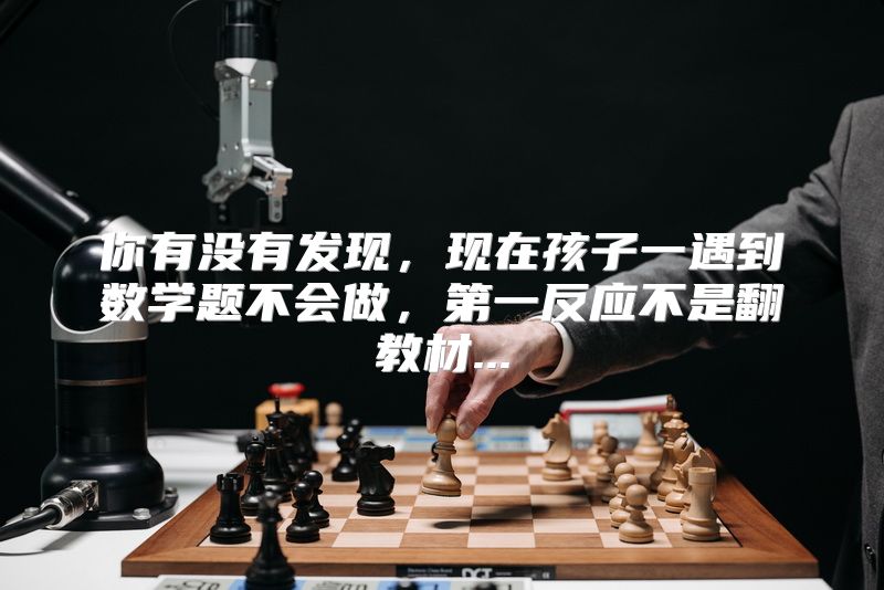 你有没有发现，现在孩子一遇到数学题不会做，第一反应不是翻教材...