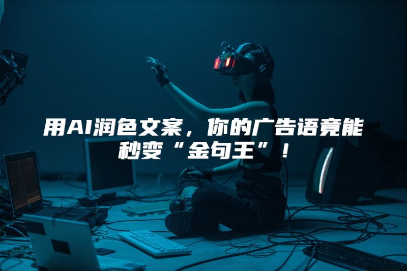 用AI润色文案，你的广告语竟能秒变“金句王”！