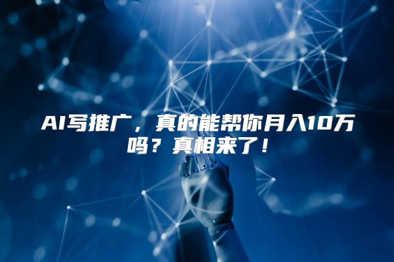 AI写推广，真的能帮你月入10万吗？真相来了！