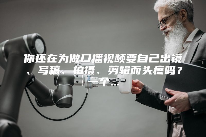 你还在为做口播视频要自己出镜、写稿、拍摄、剪辑而头疼吗？一个...