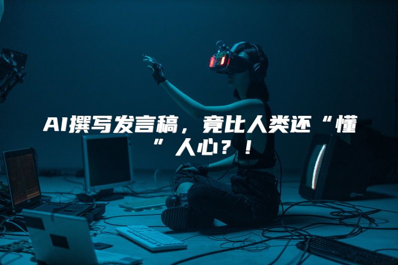 AI撰写发言稿，竟比人类还“懂”人心？！