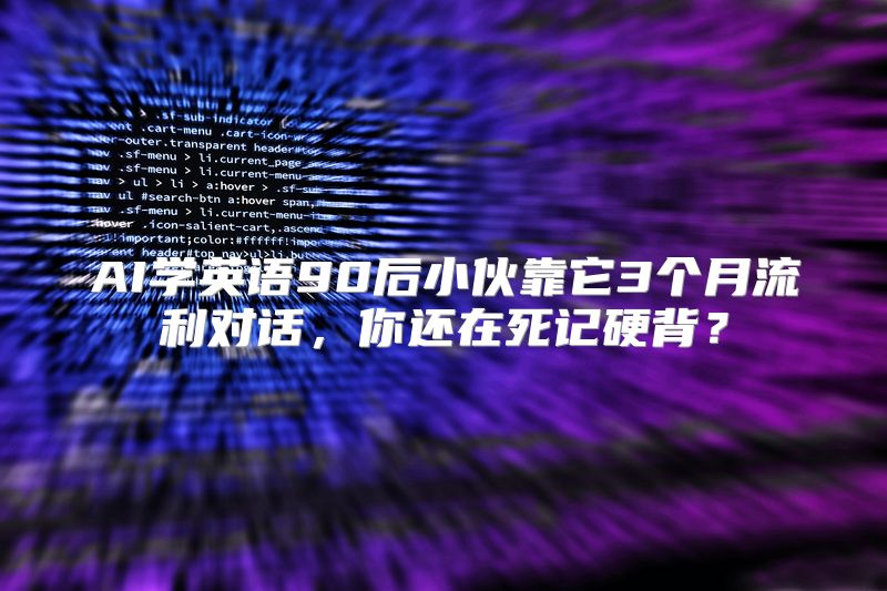 AI学英语90后小伙靠它3个月流利对话，你还在死记硬背？