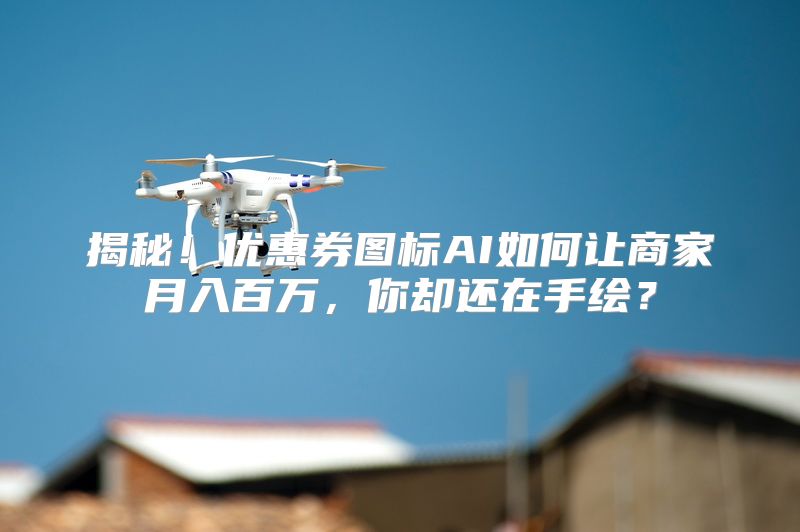 揭秘！优惠券图标AI如何让商家月入百万，你却还在手绘？