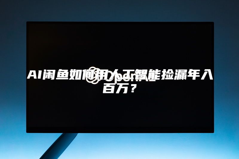 AI闲鱼如何用人工智能捡漏年入百万？