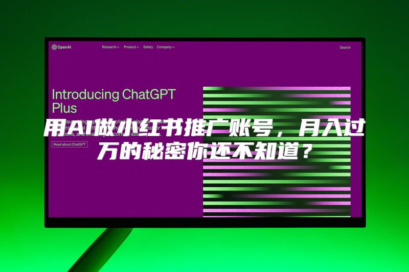 用AI做小红书推广账号，月入过万的秘密你还不知道？