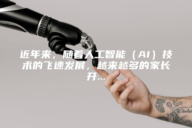 近年来，随着人工智能（AI）技术的飞速发展，越来越多的家长开...