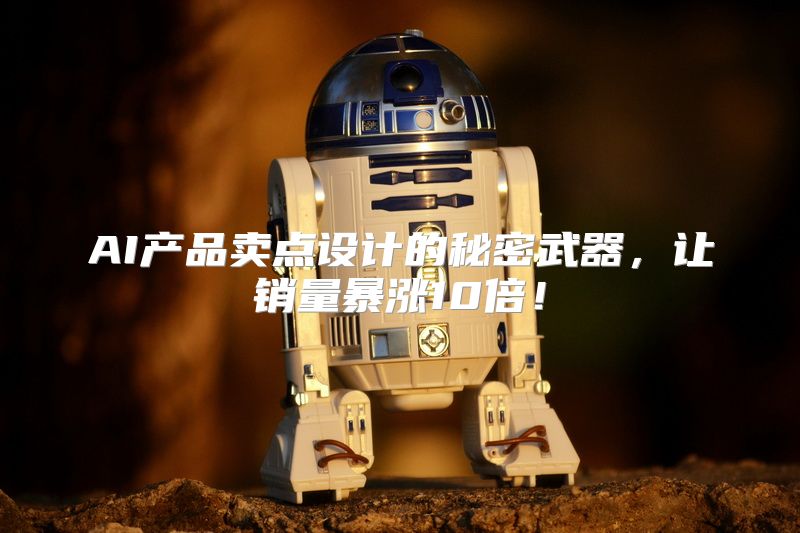 AI产品卖点设计的秘密武器，让销量暴涨10倍！