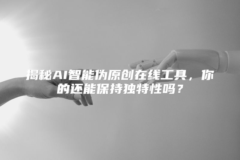 揭秘AI智能伪原创在线工具，你的还能保持独特性吗？