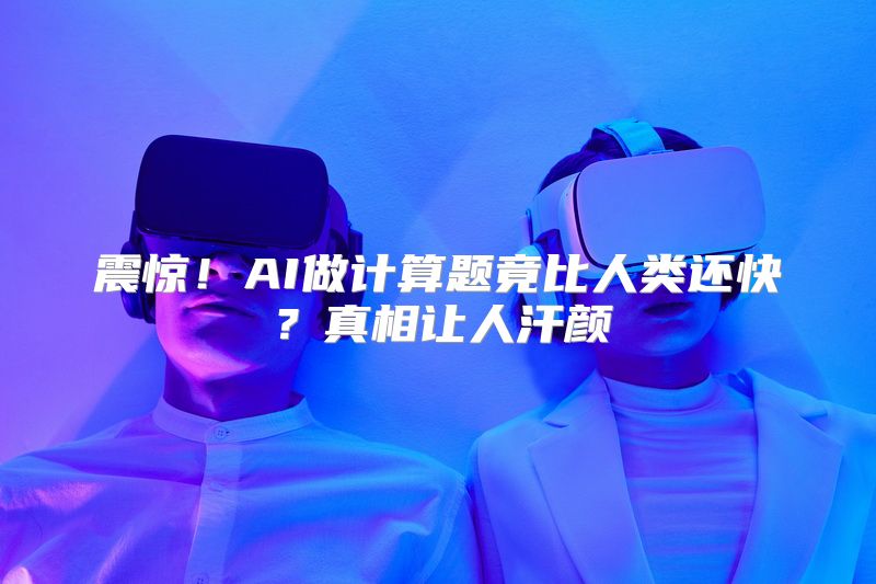 震惊！AI做计算题竟比人类还快？真相让人汗颜