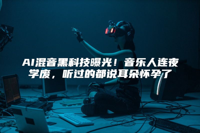 AI混音黑科技曝光！音乐人连夜学废，听过的都说耳朵怀孕了