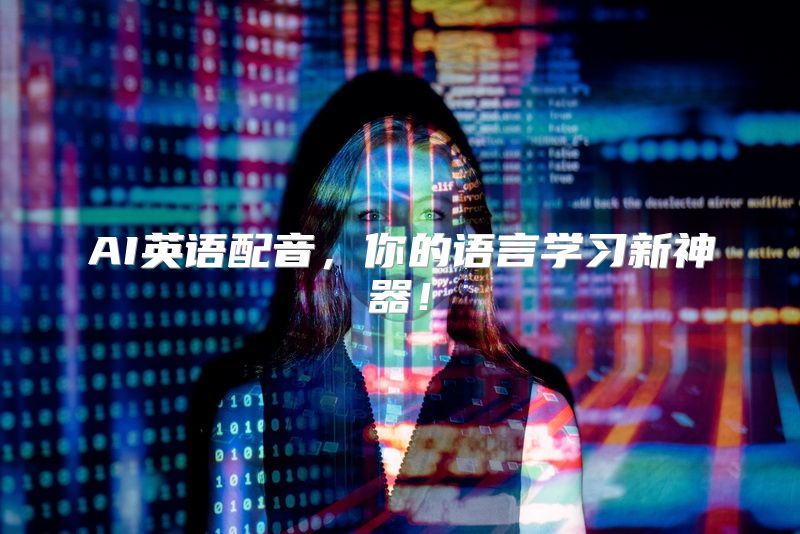 AI英语配音，你的语言学习新神器！