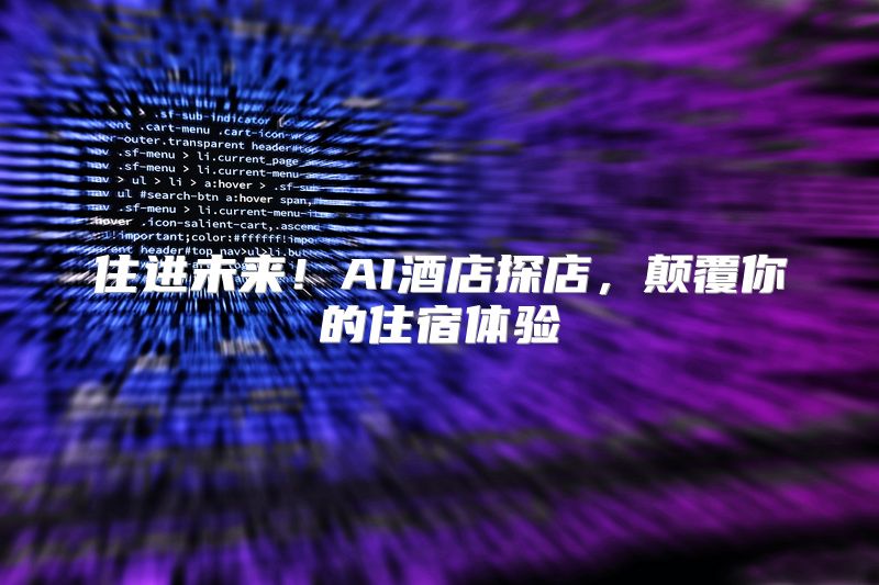 住进未来！AI酒店探店，颠覆你的住宿体验