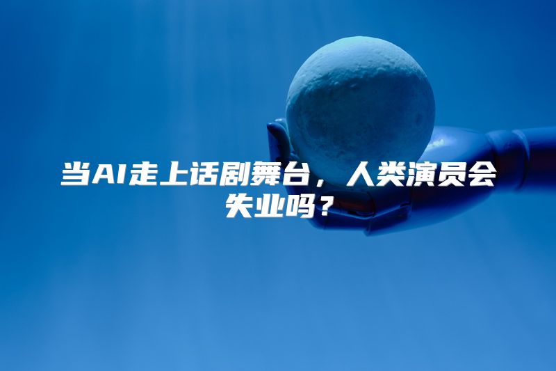 当AI走上话剧舞台，人类演员会失业吗？