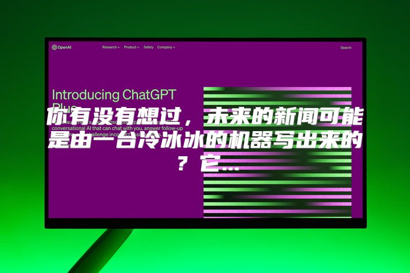 你有没有想过，未来的新闻可能是由一台冷冰冰的机器写出来的？它...