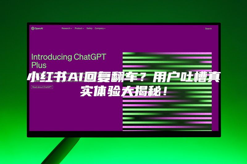 小红书AI回复翻车？用户吐槽真实体验大揭秘！