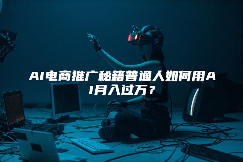 AI电商推广秘籍普通人如何用AI月入过万？