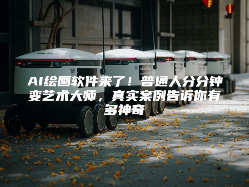 AI绘画软件来了！普通人分分钟变艺术大师，真实案例告诉你有多神奇