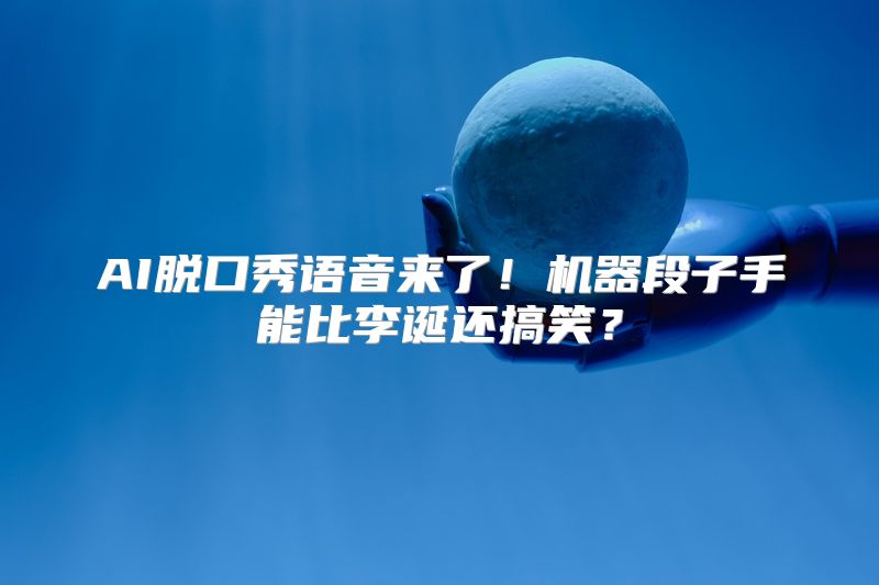 AI脱口秀语音来了！机器段子手能比李诞还搞笑？