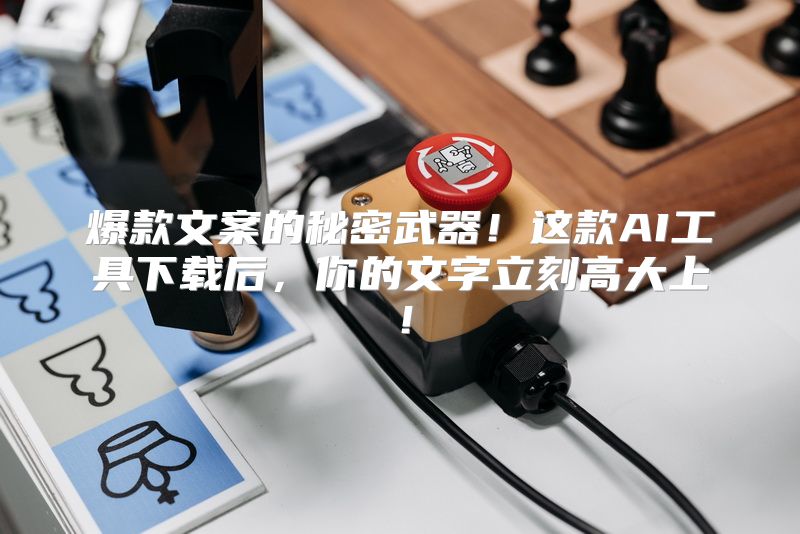 爆款文案的秘密武器！这款AI工具下载后，你的文字立刻高大上！