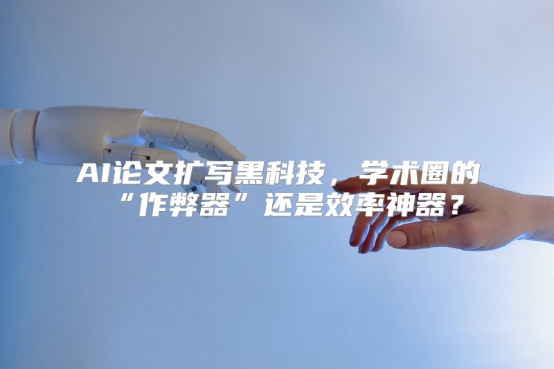 AI论文扩写黑科技，学术圈的“作弊器”还是效率神器？