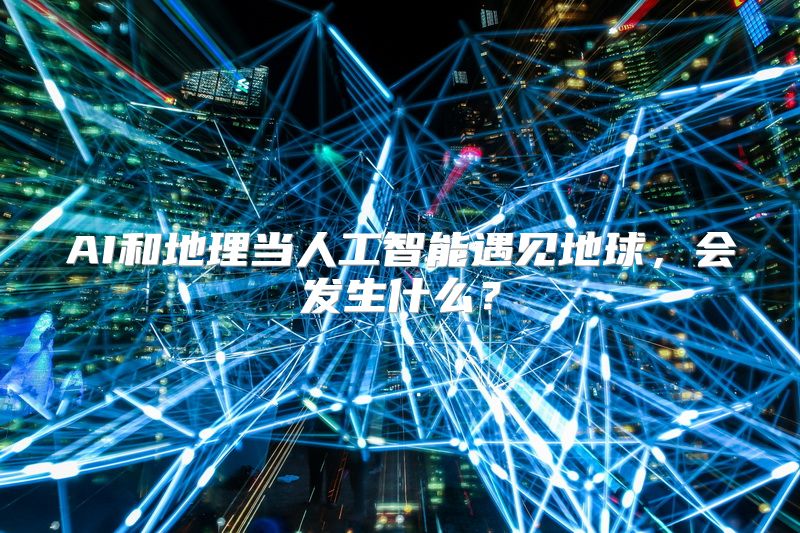 AI和地理当人工智能遇见地球，会发生什么？
