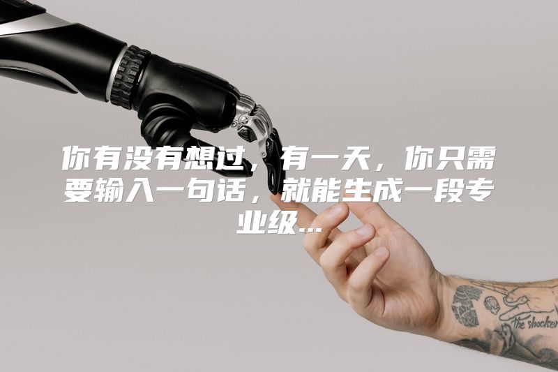 你有没有想过，有一天，你只需要输入一句话，就能生成一段专业级...