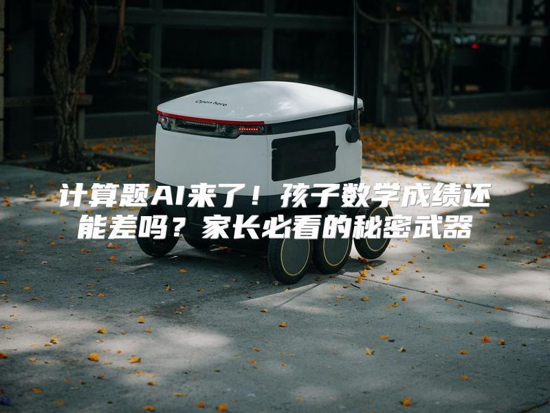 计算题AI来了！孩子数学成绩还能差吗？家长必看的秘密武器