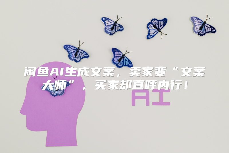 闲鱼AI生成文案，卖家变“文案大师”，买家却直呼内行！