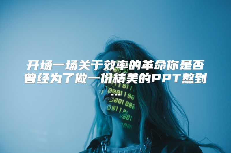 开场一场关于效率的革命你是否曾经为了做一份精美的PPT熬到...